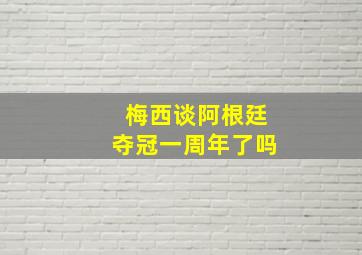 梅西谈阿根廷夺冠一周年了吗