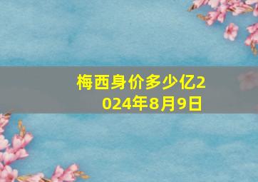 梅西身价多少亿2024年8月9日