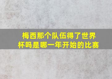 梅西那个队伍得了世界杯吗是哪一年开始的比赛