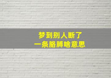 梦到别人断了一条胳膊啥意思