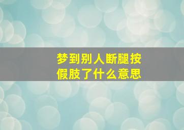 梦到别人断腿按假肢了什么意思