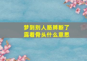 梦到别人胳膊断了露着骨头什么意思