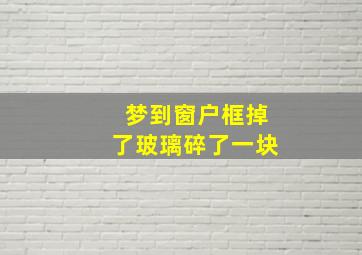 梦到窗户框掉了玻璃碎了一块