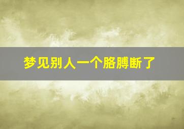 梦见别人一个胳膊断了