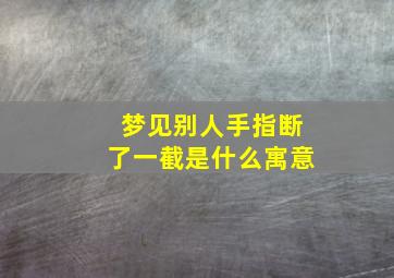 梦见别人手指断了一截是什么寓意