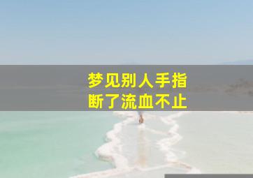 梦见别人手指断了流血不止