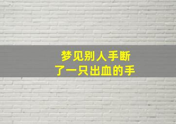 梦见别人手断了一只出血的手