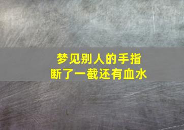 梦见别人的手指断了一截还有血水