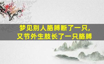 梦见别人胳膊断了一只,又节外生肢长了一只胳膊