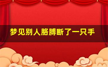 梦见别人胳膊断了一只手