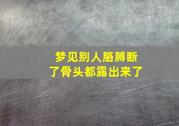 梦见别人胳膊断了骨头都露出来了