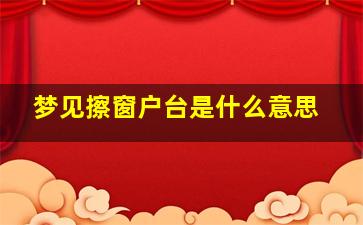 梦见擦窗户台是什么意思