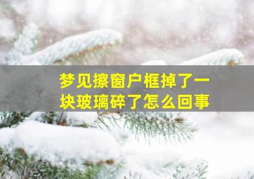 梦见擦窗户框掉了一块玻璃碎了怎么回事