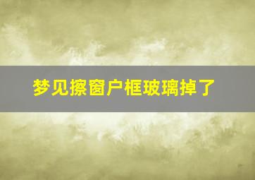 梦见擦窗户框玻璃掉了