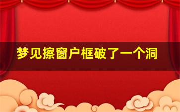 梦见擦窗户框破了一个洞