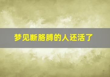 梦见断胳膊的人还活了