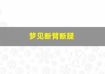 梦见断臂断腿