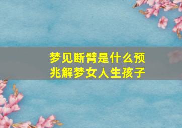 梦见断臂是什么预兆解梦女人生孩子