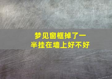 梦见窗框掉了一半挂在墙上好不好