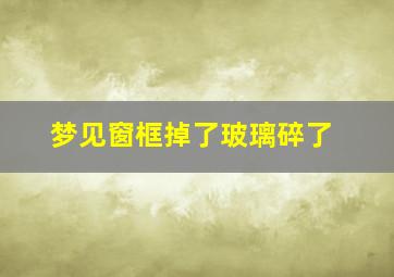 梦见窗框掉了玻璃碎了