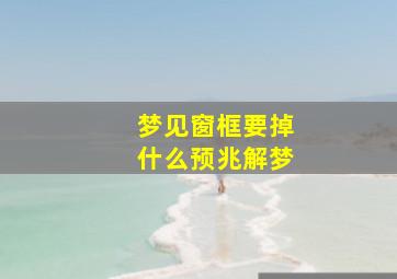 梦见窗框要掉什么预兆解梦