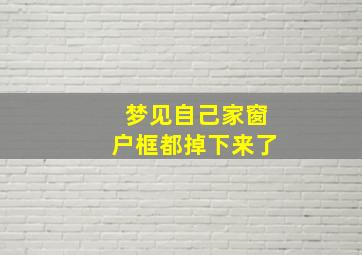 梦见自己家窗户框都掉下来了