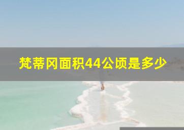 梵蒂冈面积44公顷是多少