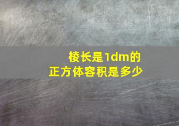 棱长是1dm的正方体容积是多少