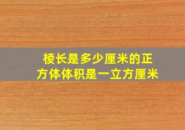 棱长是多少厘米的正方体体积是一立方厘米