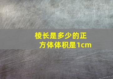 棱长是多少的正方体体积是1cm