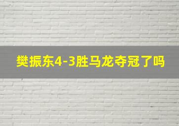 樊振东4-3胜马龙夺冠了吗