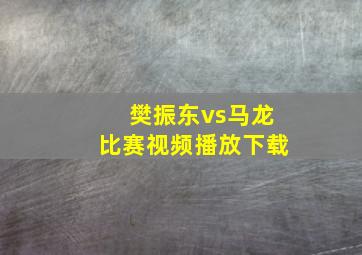 樊振东vs马龙比赛视频播放下载