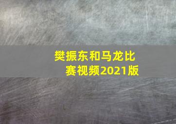 樊振东和马龙比赛视频2021版