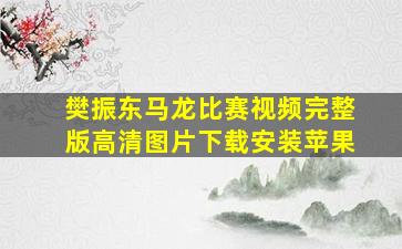 樊振东马龙比赛视频完整版高清图片下载安装苹果