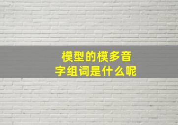 模型的模多音字组词是什么呢