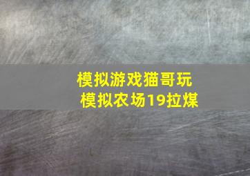 模拟游戏猫哥玩模拟农场19拉煤