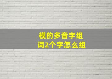 模的多音字组词2个字怎么组