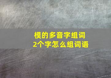 模的多音字组词2个字怎么组词语