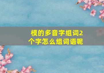 模的多音字组词2个字怎么组词语呢