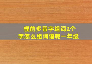 模的多音字组词2个字怎么组词语呢一年级