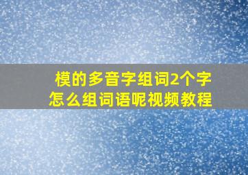 模的多音字组词2个字怎么组词语呢视频教程