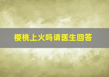 樱桃上火吗请医生回答