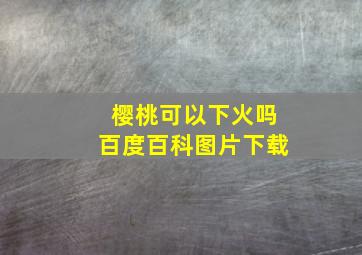 樱桃可以下火吗百度百科图片下载