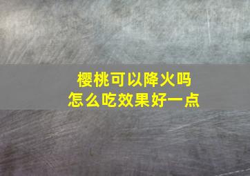 樱桃可以降火吗怎么吃效果好一点