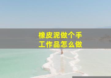 橡皮泥做个手工作品怎么做