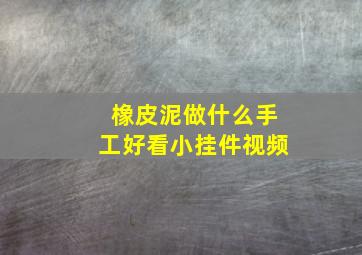 橡皮泥做什么手工好看小挂件视频