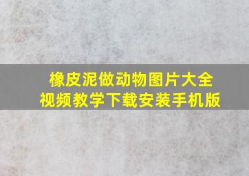 橡皮泥做动物图片大全视频教学下载安装手机版