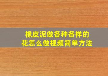 橡皮泥做各种各样的花怎么做视频简单方法