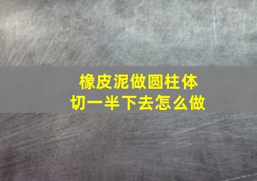 橡皮泥做圆柱体切一半下去怎么做