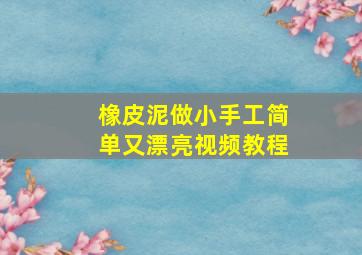 橡皮泥做小手工简单又漂亮视频教程